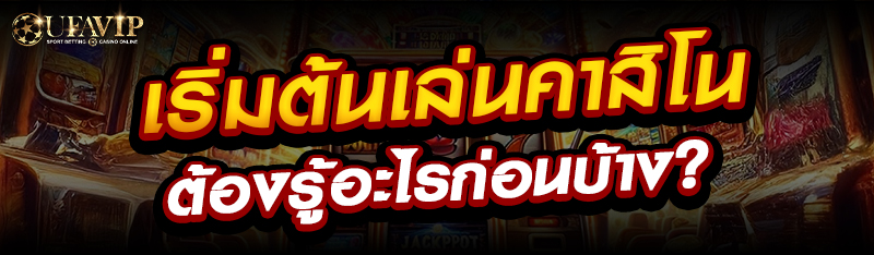 เริ่มต้นเล่นคาสิโนต้องรู้อะไรก่อนบ้าง ?