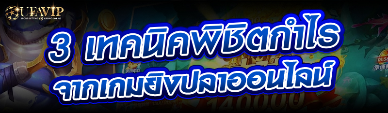 3 เทคนิคพิชิตกำไรจากเกมยิงปลาออนไลน์