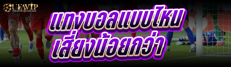 แทงบอล แบบไหนเสี่ยงน้อยกว่า