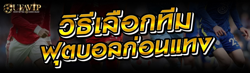 วิธีเลือกทีมฟุตบอลก่อนแทง 