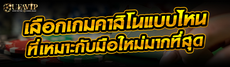 เลือกเกมคาสิโนแบบไหนที่เหมาะกับมือใหม่มากที่สุด