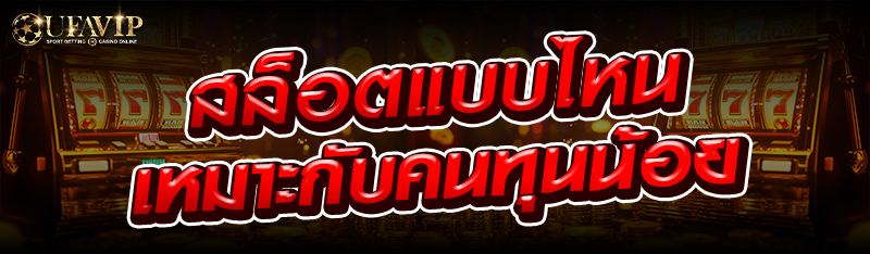 สล็อตแบบไหนเหมาะกับคนทุนน้อย