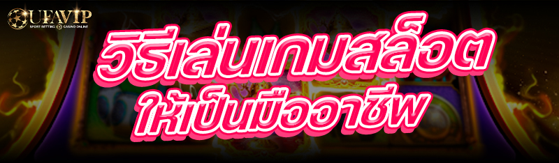 วิธีเล่นเกมสล็อต ให้เป็นมืออาชีพ